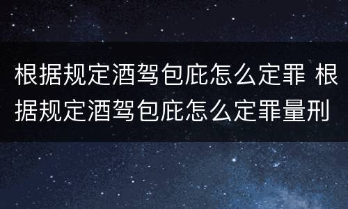 根据规定酒驾包庇怎么定罪 根据规定酒驾包庇怎么定罪量刑标准