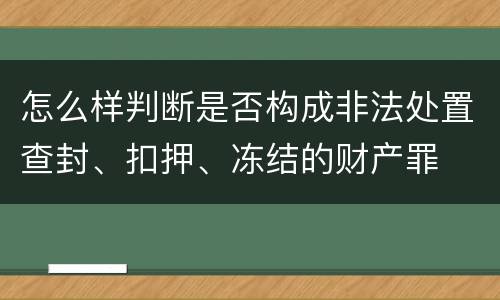 怎么样判断是否构成非法处置查封、扣押、冻结的财产罪