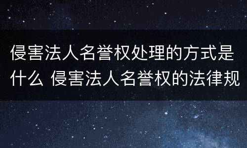 侵害法人名誉权处理的方式是什么 侵害法人名誉权的法律规定