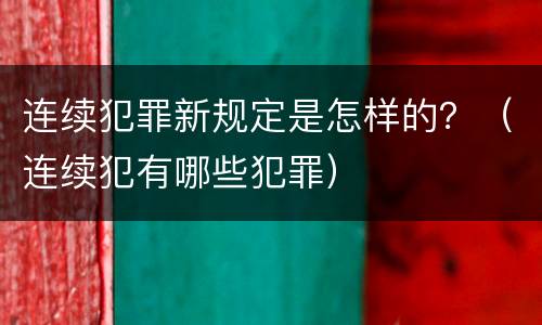 连续犯罪新规定是怎样的？（连续犯有哪些犯罪）