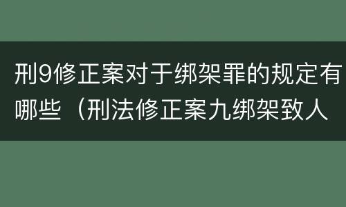 刑9修正案对于绑架罪的规定有哪些（刑法修正案九绑架致人死亡是不是结果加重犯）