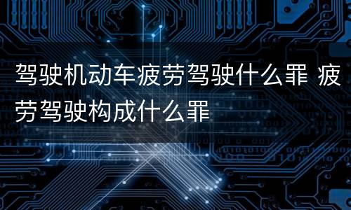 驾驶机动车疲劳驾驶什么罪 疲劳驾驶构成什么罪