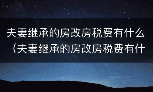 夫妻继承的房改房税费有什么（夫妻继承的房改房税费有什么变化）