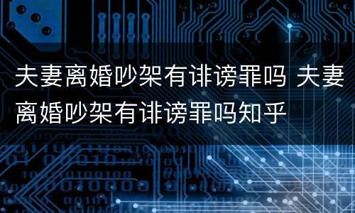 夫妻离婚吵架有诽谤罪吗 夫妻离婚吵架有诽谤罪吗知乎