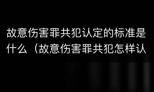 故意伤害罪共犯认定的标准是什么（故意伤害罪共犯怎样认定）