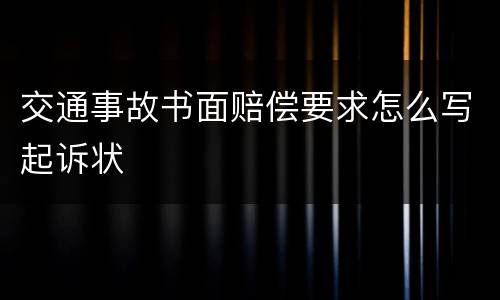 交通事故书面赔偿要求怎么写起诉状