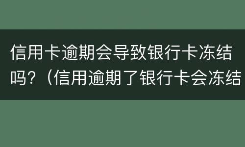 信用卡逾期会导致银行卡冻结吗?（信用逾期了银行卡会冻结吗）