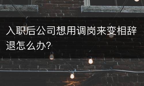 入职后公司想用调岗来变相辞退怎么办？