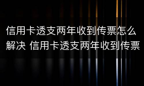 信用卡透支两年收到传票怎么解决 信用卡透支两年收到传票怎么解决问题