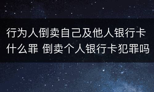 行为人倒卖自己及他人银行卡什么罪 倒卖个人银行卡犯罪吗
