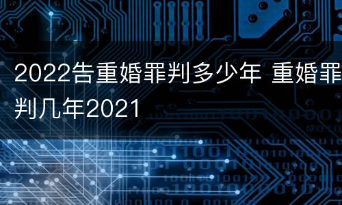 2022告重婚罪判多少年 重婚罪判几年2021