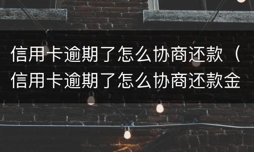 信用卡逾期了怎么协商还款（信用卡逾期了怎么协商还款金额）
