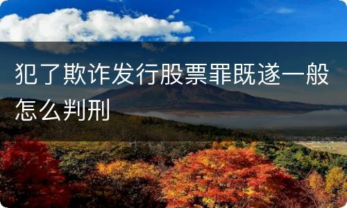 犯了欺诈发行股票罪既遂一般怎么判刑