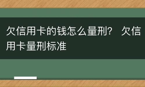 欠信用卡的钱怎么量刑？ 欠信用卡量刑标准