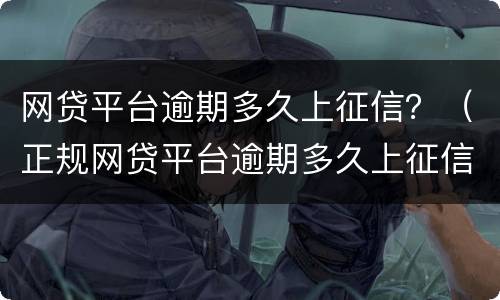 网贷平台逾期多久上征信？（正规网贷平台逾期多久上征信）
