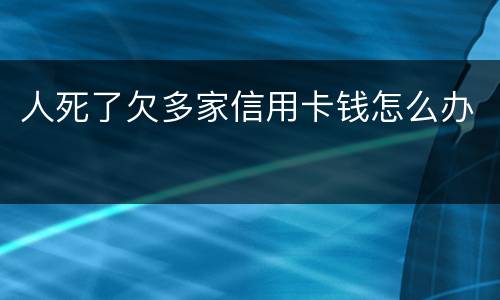 人死了欠多家信用卡钱怎么办