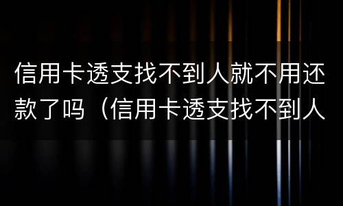 信用卡透支找不到人就不用还款了吗（信用卡透支找不到人就不用还款了吗）