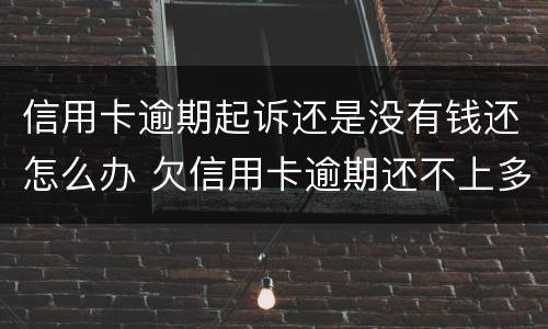 信用卡逾期起诉还是没有钱还怎么办 欠信用卡逾期还不上多少就可以起诉了