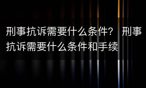 刑事抗诉需要什么条件？ 刑事抗诉需要什么条件和手续