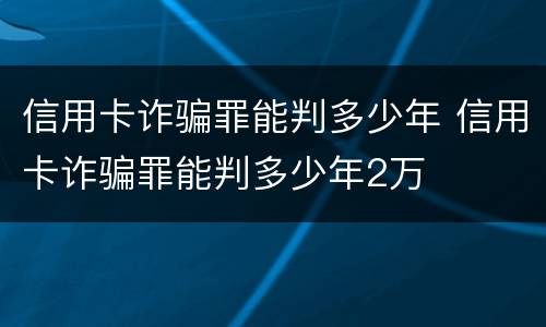 信用卡诈骗罪能判多少年 信用卡诈骗罪能判多少年2万