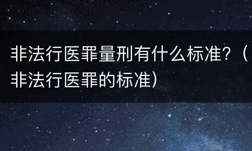 非法行医罪量刑有什么标准?（非法行医罪的标准）