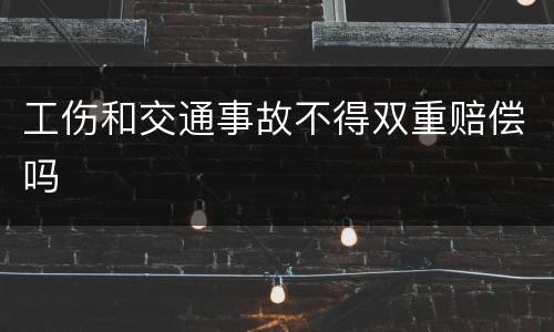 工伤和交通事故不得双重赔偿吗