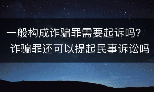 一般构成诈骗罪需要起诉吗？ 诈骗罪还可以提起民事诉讼吗