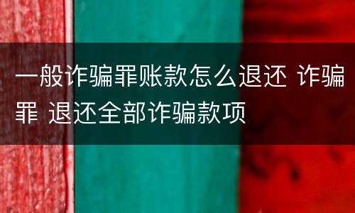 一般诈骗罪账款怎么退还 诈骗罪 退还全部诈骗款项