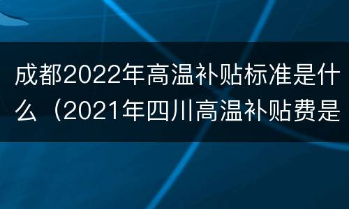 成都2022年高温补贴标准是什么（2021年四川高温补贴费是多少）
