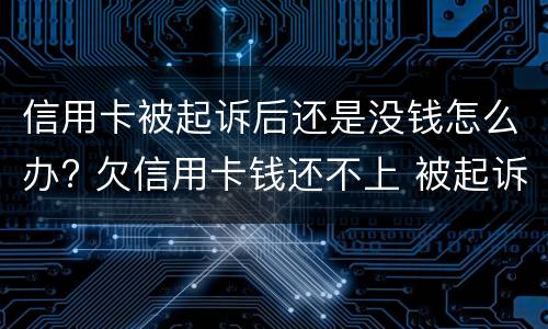 信用卡被起诉后还是没钱怎么办? 欠信用卡钱还不上 被起诉了 会坐牢吗