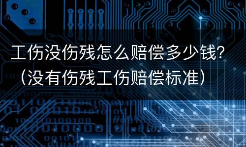 工伤没伤残怎么赔偿多少钱？（没有伤残工伤赔偿标准）