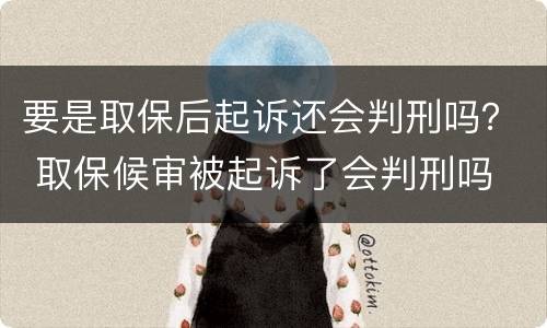 要是取保后起诉还会判刑吗？ 取保候审被起诉了会判刑吗