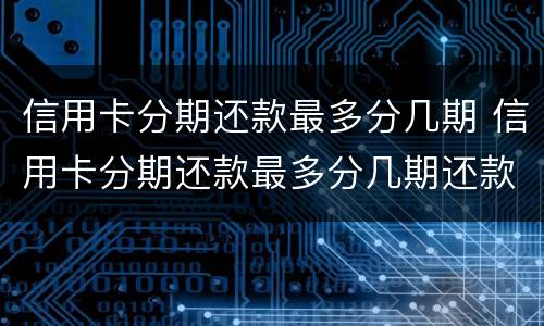 信用卡分期还款最多分几期 信用卡分期还款最多分几期还款
