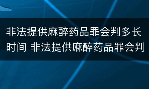 非法提供麻醉药品罪会判多长时间 非法提供麻醉药品罪会判多长时间刑期