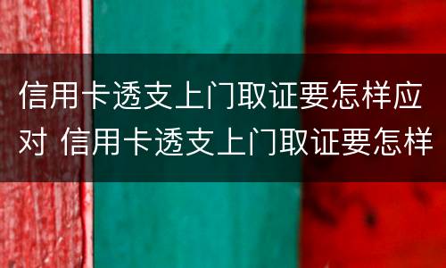 信用卡透支上门取证要怎样应对 信用卡透支上门取证要怎样应对风险