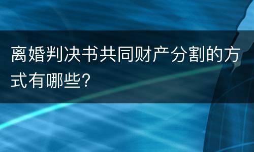 离婚判决书共同财产分割的方式有哪些?