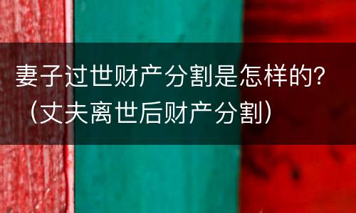 妻子过世财产分割是怎样的？（丈夫离世后财产分割）
