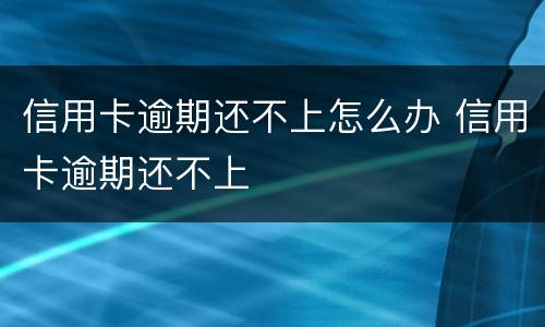 信用卡逾期还不上怎么办 信用卡逾期还不上