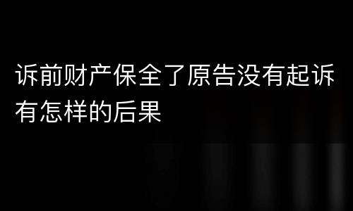 诉前财产保全了原告没有起诉有怎样的后果