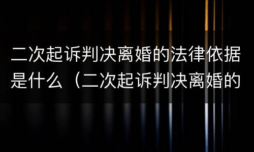 二次起诉判决离婚的法律依据是什么（二次起诉判决离婚的法律依据是什么呢）