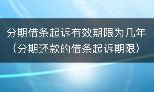 分期借条起诉有效期限为几年（分期还款的借条起诉期限）