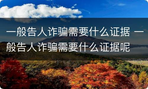 一般告人诈骗需要什么证据 一般告人诈骗需要什么证据呢