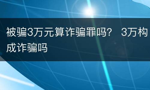被骗3万元算诈骗罪吗？ 3万构成诈骗吗