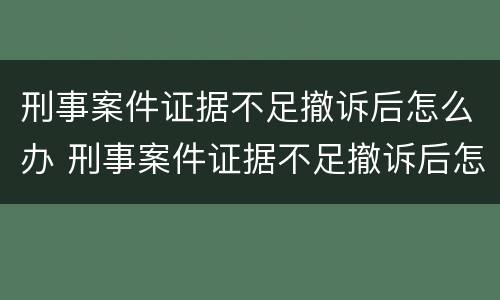 刑事案件证据不足撤诉后怎么办 刑事案件证据不足撤诉后怎么办理