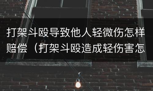 打架斗殴导致他人轻微伤怎样赔偿（打架斗殴造成轻伤害怎么赔偿）
