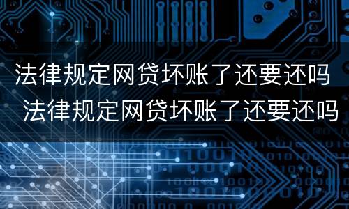 法律规定网贷坏账了还要还吗 法律规定网贷坏账了还要还吗