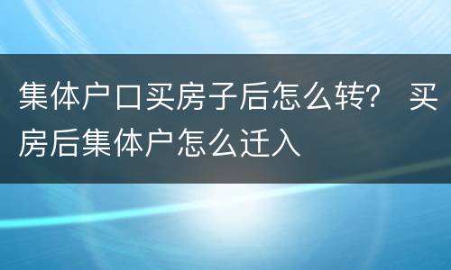 集体户口买房子后怎么转？ 买房后集体户怎么迁入