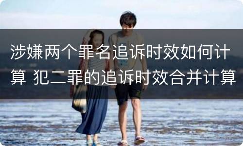 涉嫌两个罪名追诉时效如何计算 犯二罪的追诉时效合并计算