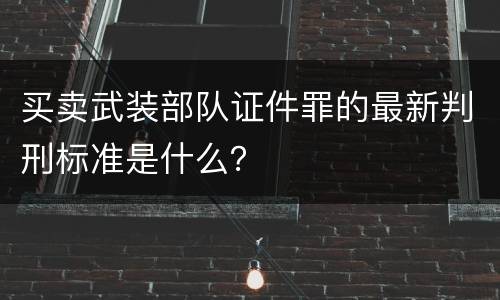 买卖武装部队证件罪的最新判刑标准是什么？