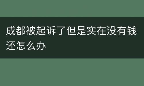 成都被起诉了但是实在没有钱还怎么办